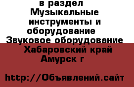  в раздел : Музыкальные инструменты и оборудование » Звуковое оборудование . Хабаровский край,Амурск г.